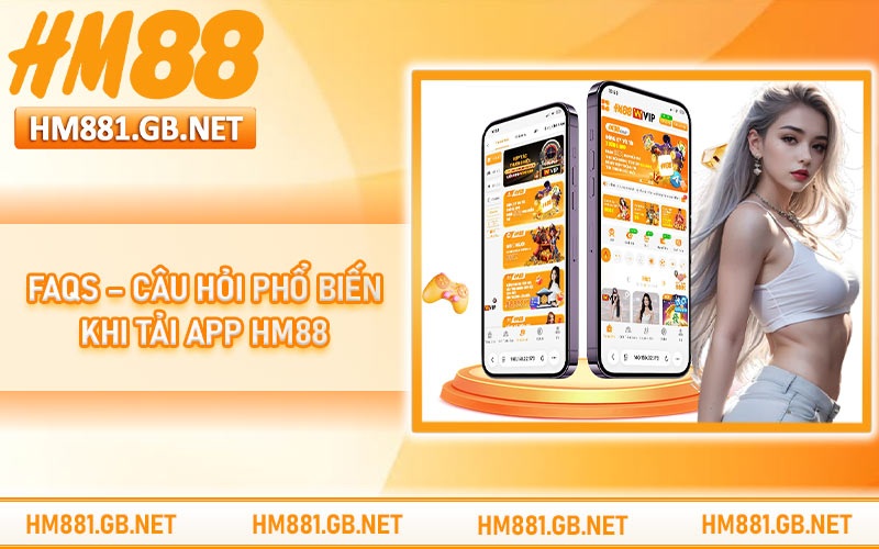 FAQs – Câu hỏi phổ biến khi tải app HM88