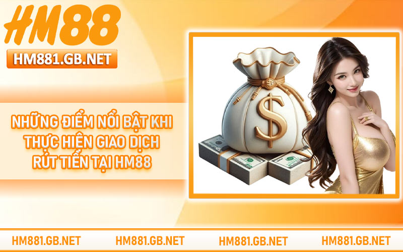 Những điểm nổi bật khi thực hiện giao dịch rút tiền tại HM88