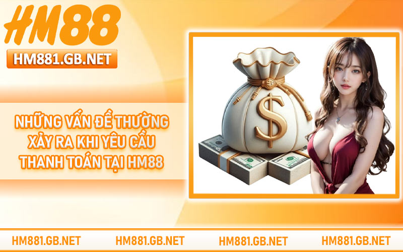 Những vấn đề thường xảy ra khi yêu cầu thanh toán tại HM88