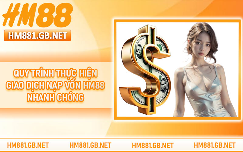 Quy trình thực hiện giao dịch nạp vốn HM88 nhanh chóng